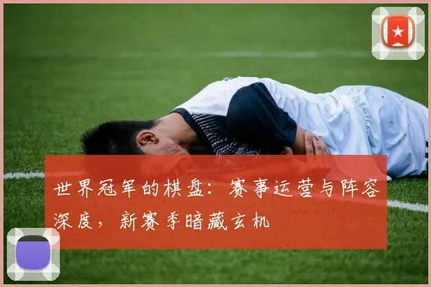 世界冠军的棋盘：赛事运营与阵容深度，新赛季暗藏玄机
