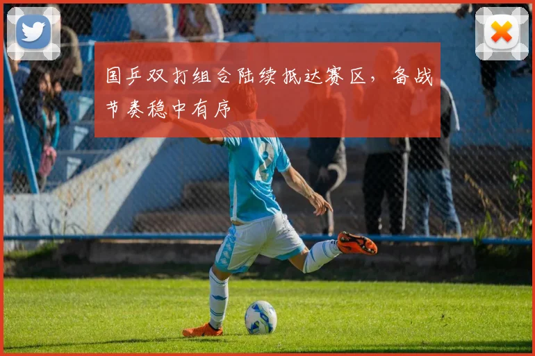 国乒双打组合陆续抵达赛区，备战节奏稳中有序