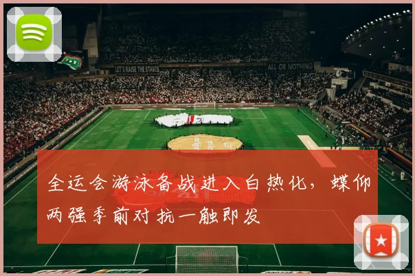 全运会游泳备战进入白热化，蝶仰两强季前对抗一触即发