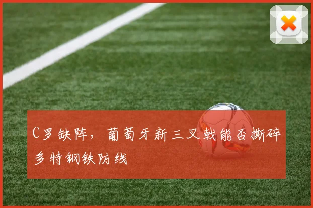C罗缺阵，葡萄牙新三叉戟能否撕碎多特钢铁防线