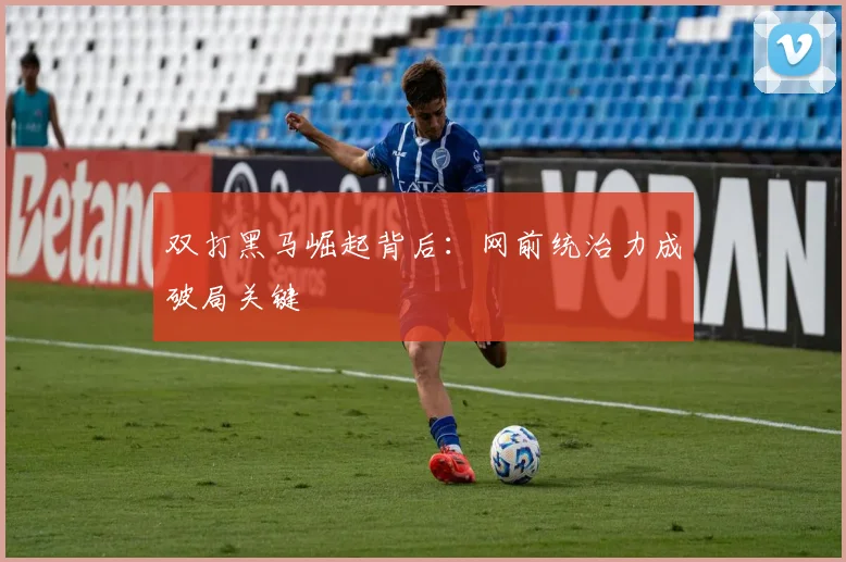 双打黑马崛起背后：网前统治力成破局关键