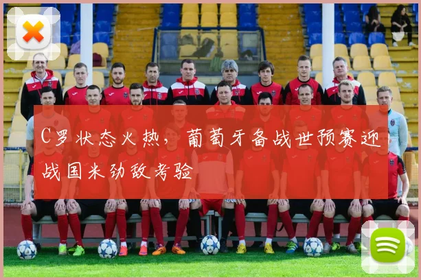 C罗状态火热，葡萄牙备战世预赛迎战国米劲敌考验